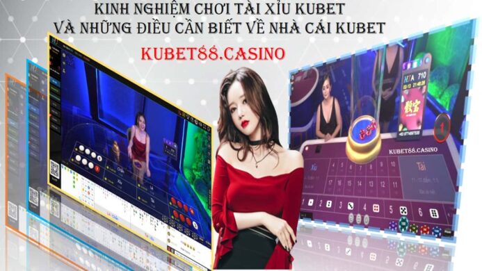 Kinh nghiệm chơi tài xỉu kubet và những điều cần biết về nhà cái kubet